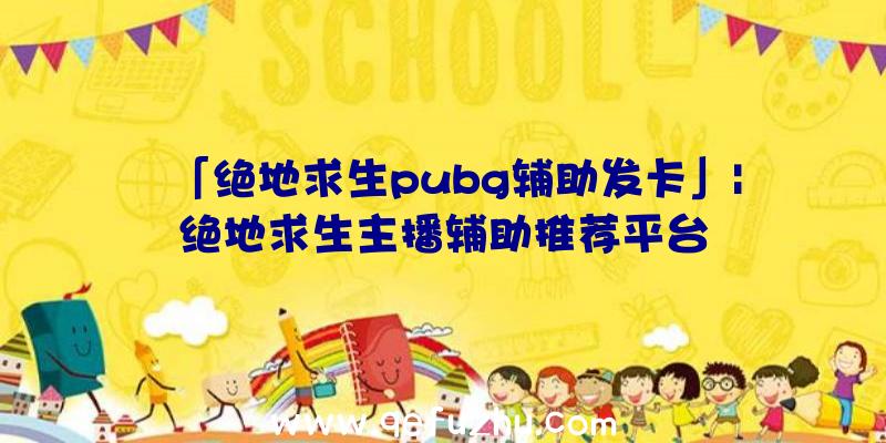 「绝地求生pubg辅助发卡」|绝地求生主播辅助推荐平台